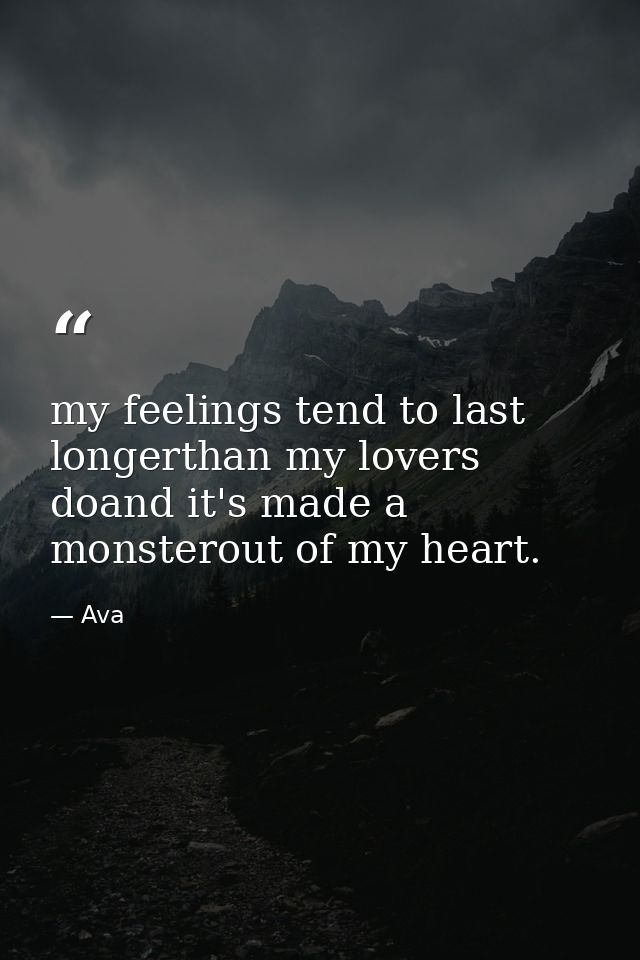 my feelings tend to last longerthan my lovers doand it's made a monsterout of my heart. — Ava