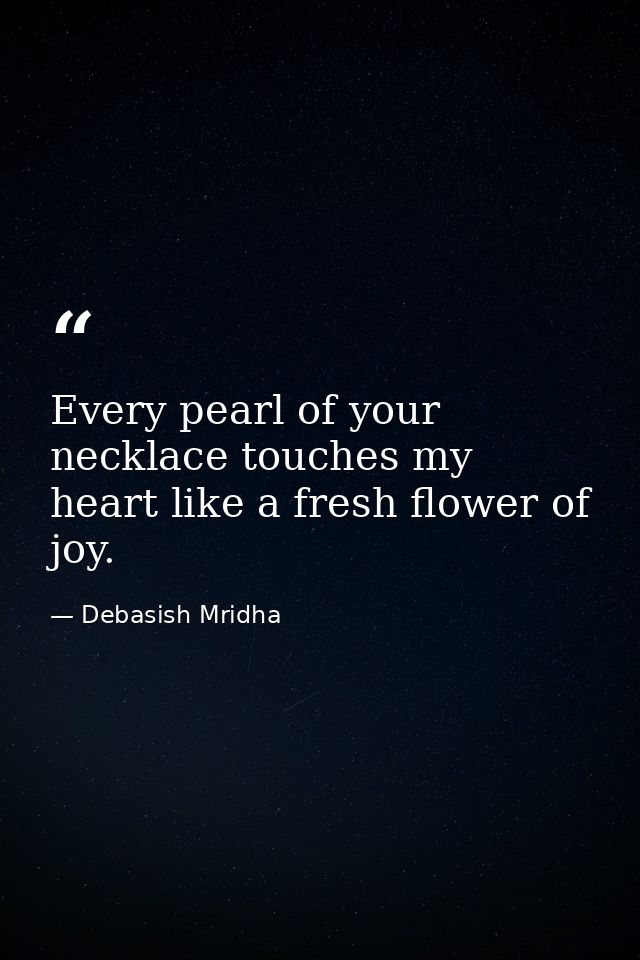 Every pearl of your necklace touches my heart like a fresh flower of joy. — Debasish Mridha