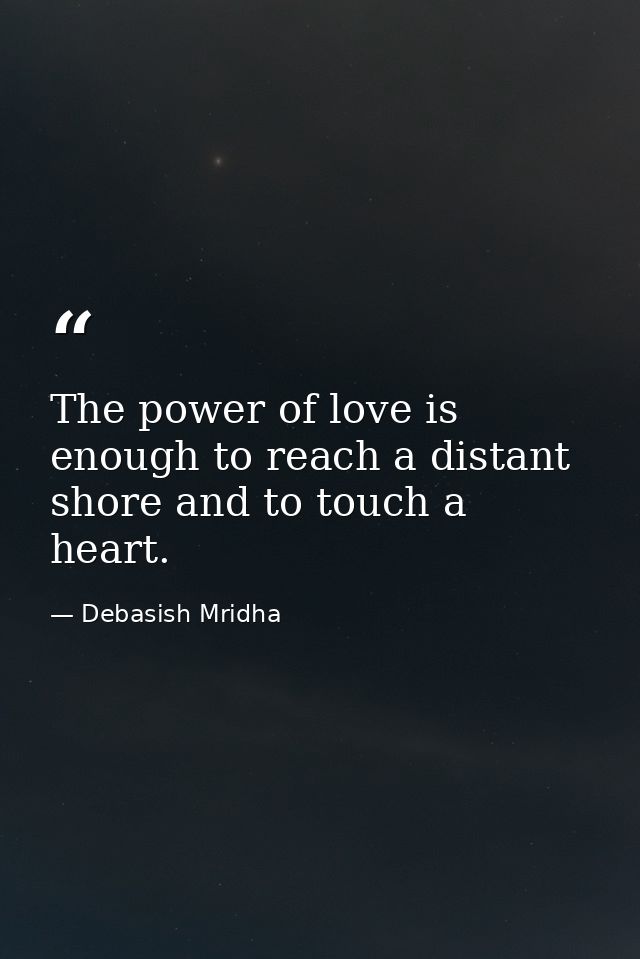 The power of love is enough to reach a distant shore and to touch a heart. — Debasish Mridha