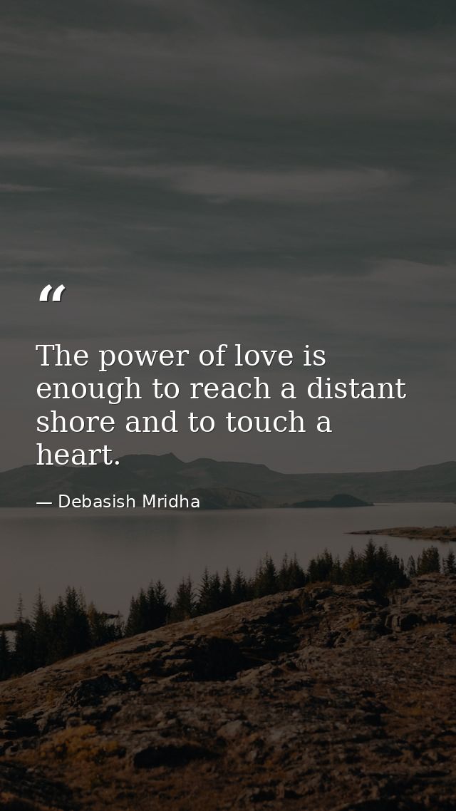The power of love is enough to reach a distant shore and to touch a heart. — Debasish Mridha