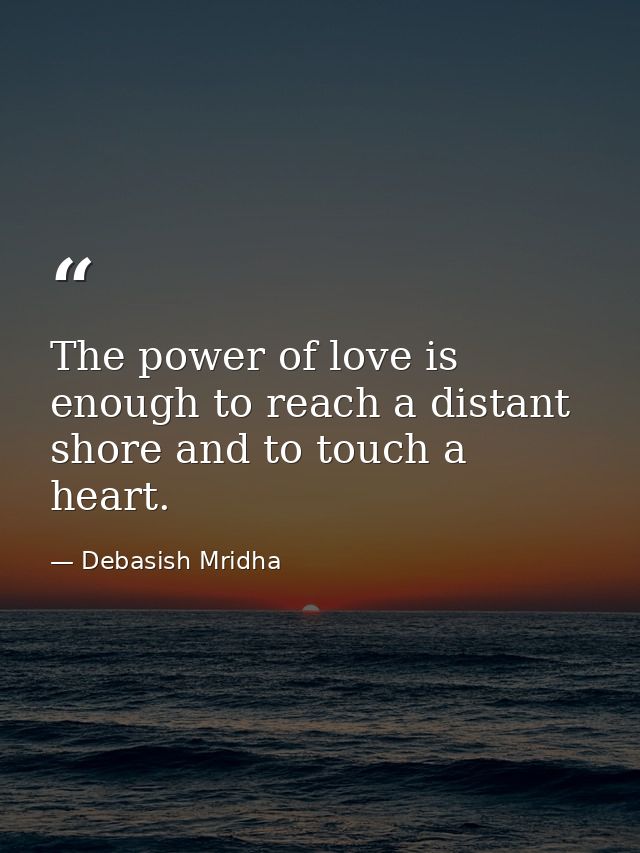 The power of love is enough to reach a distant shore and to touch a heart. — Debasish Mridha