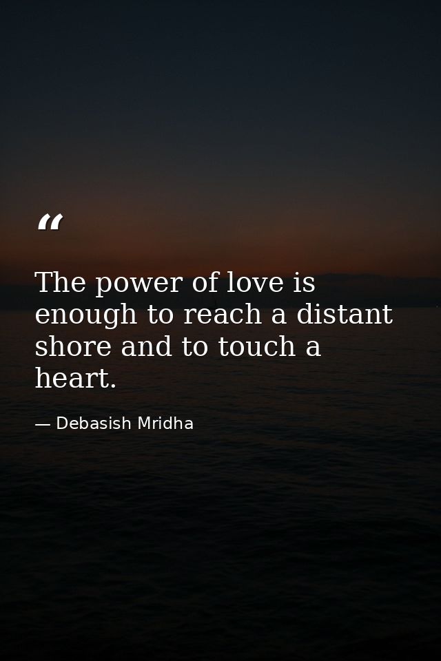 The power of love is enough to reach a distant shore and to touch a heart. — Debasish Mridha