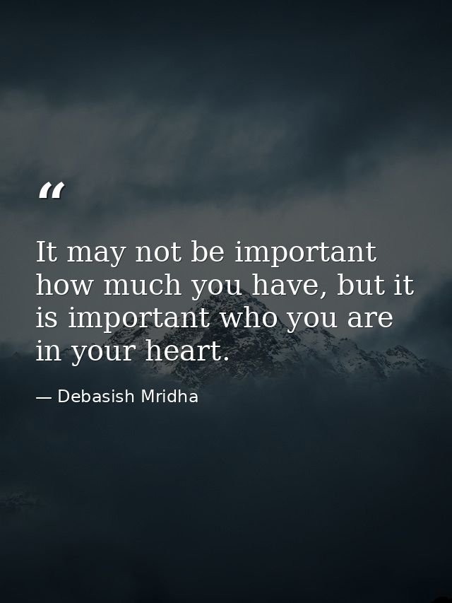 It may not be important how much you have, but it is important who you are in your heart. — Debasish Mridha