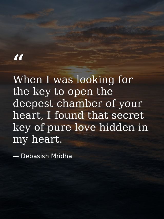 When I was looking for the key to open the deepest chamber of your heart, I found that secret key of pure love hidden in — Debasish Mridha