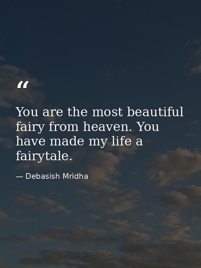 You are the most beautiful fairy from heaven. You have made my life a fairytale. — Debasish Mridha