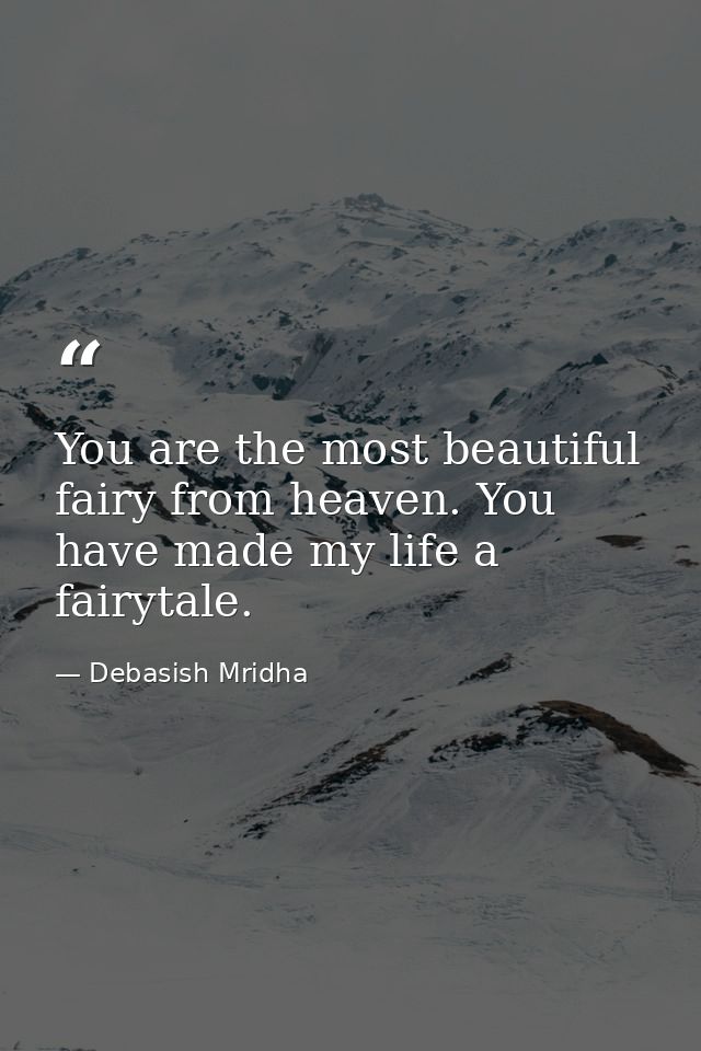 You are the most beautiful fairy from heaven. You have made my life a fairytale. — Debasish Mridha
