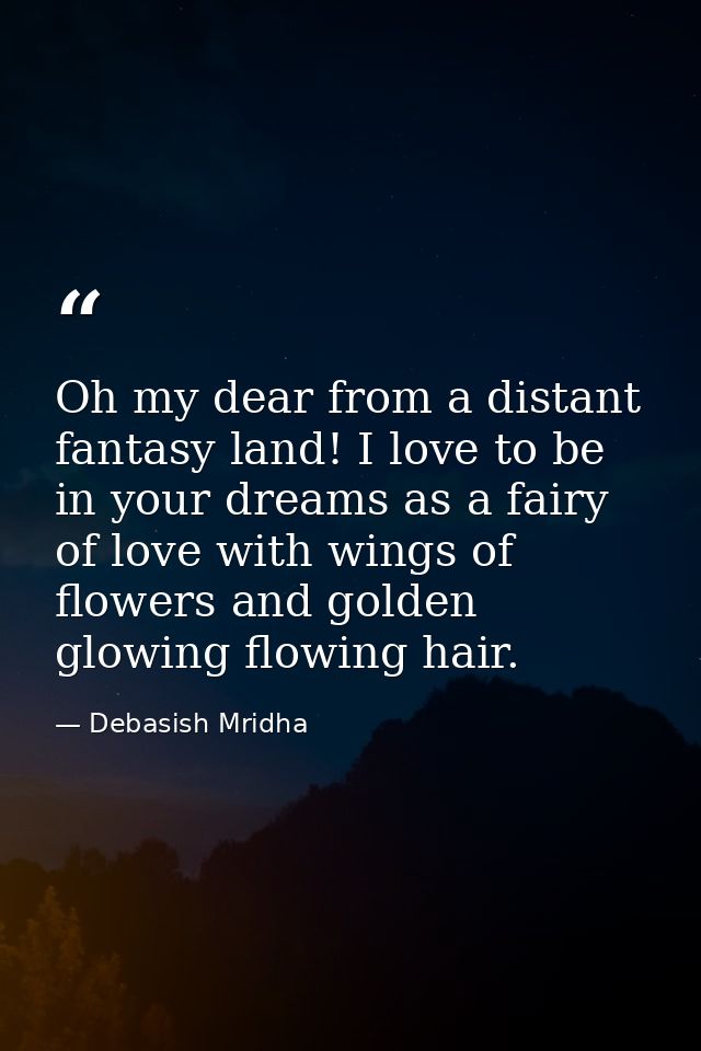 Oh my dear from a distant fantasy land! I love to be in your dreams as a fairy of love with wings of flowers and golden  — Debasish Mridha