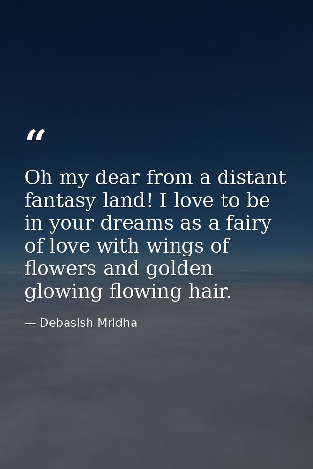 Oh my dear from a distant fantasy land! I love to be in your dreams as a fairy of love with wings of flowers and golden  — Debasish Mridha