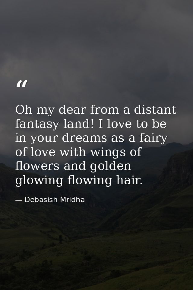 Oh my dear from a distant fantasy land! I love to be in your dreams as a fairy of love with wings of flowers and golden  — Debasish Mridha