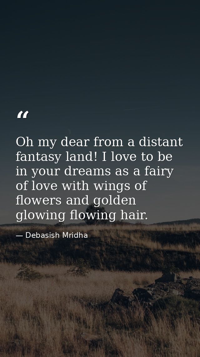 Oh my dear from a distant fantasy land! I love to be in your dreams as a fairy of love with wings of flowers and golden  — Debasish Mridha