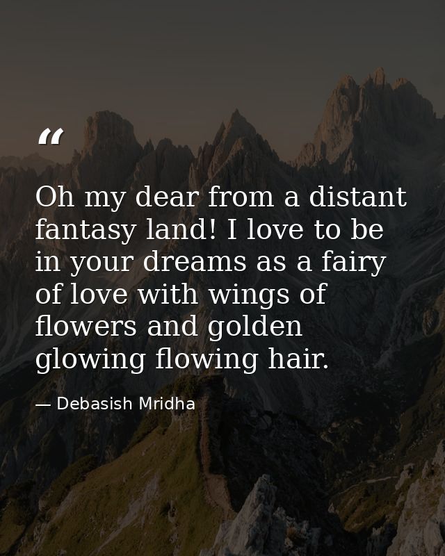 Oh my dear from a distant fantasy land! I love to be in your dreams as a fairy of love with wings of flowers and golden  — Debasish Mridha