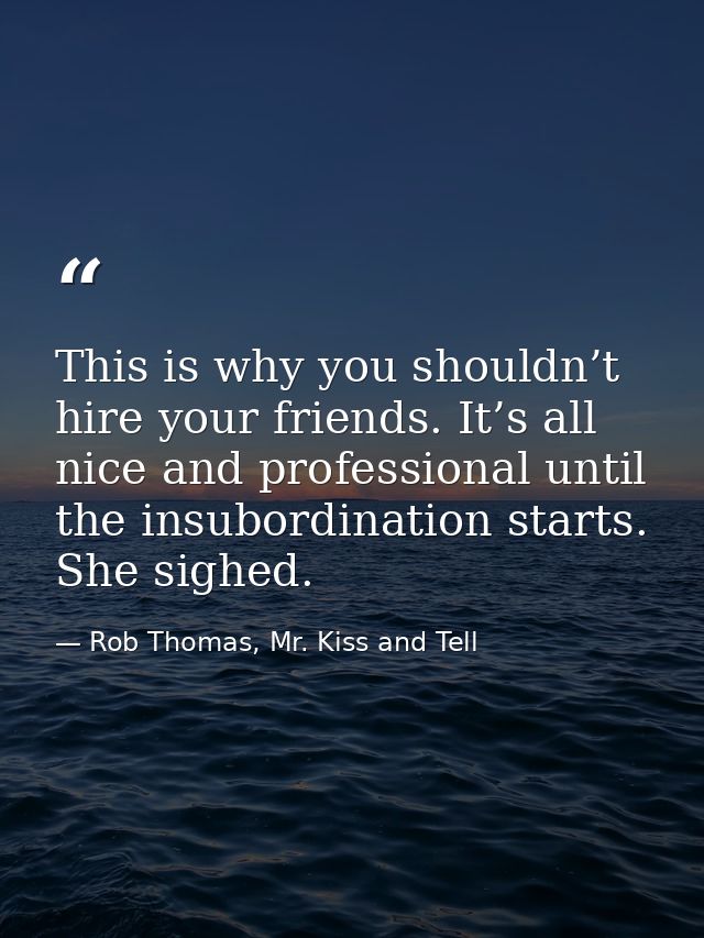 This is why you shouldn’t hire your friends. It’s all nice and professional until the insubordination starts. She sighed — Rob Thomas, Mr. Kiss and Tell
