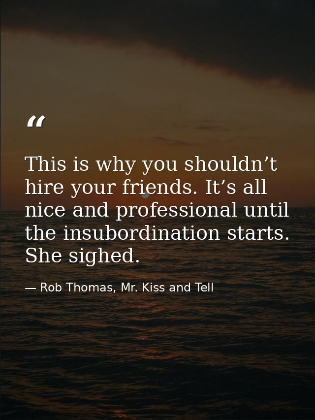 This is why you shouldn’t hire your friends. It’s all nice and professional until the insubordination starts. She sighed — Rob Thomas, Mr. Kiss and Tell