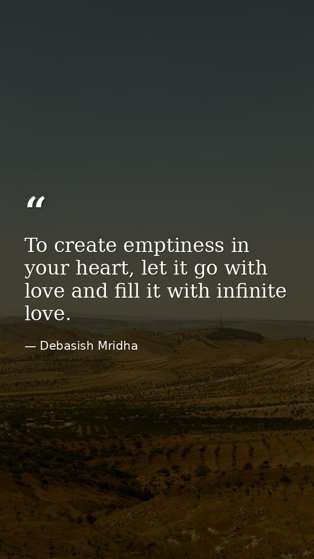 To create emptiness in your heart, let it go with love and fill it with infinite love. — Debasish Mridha