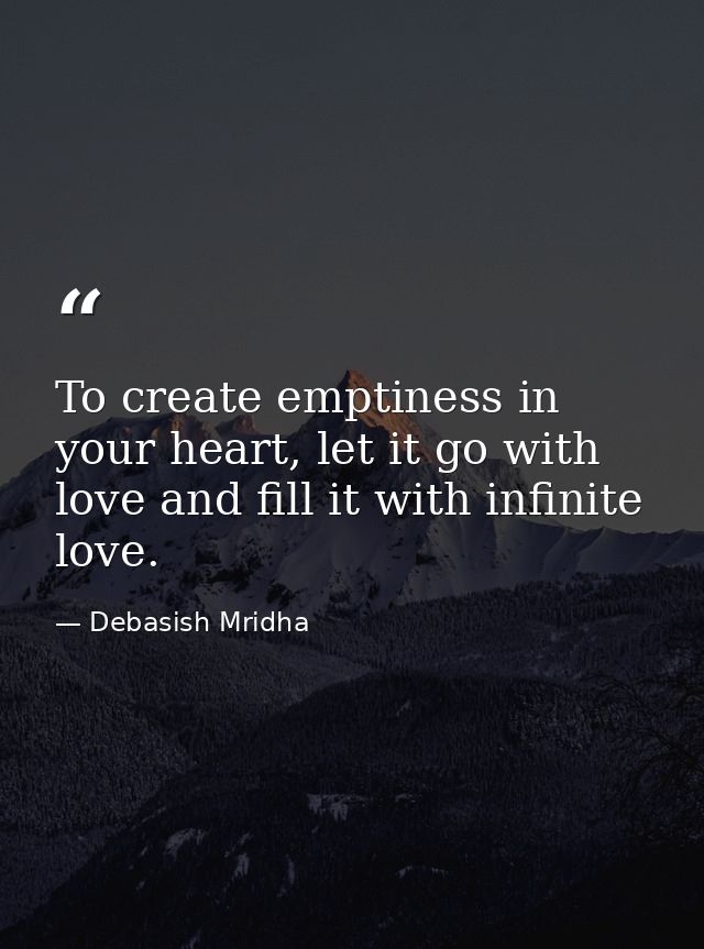 To create emptiness in your heart, let it go with love and fill it with infinite love. — Debasish Mridha