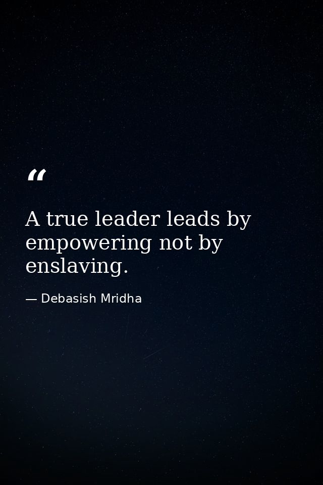 A true leader leads by empowering not by enslaving. — Debasish Mridha