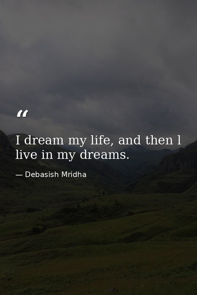 I dream my life, and then l live in my dreams. — Debasish Mridha