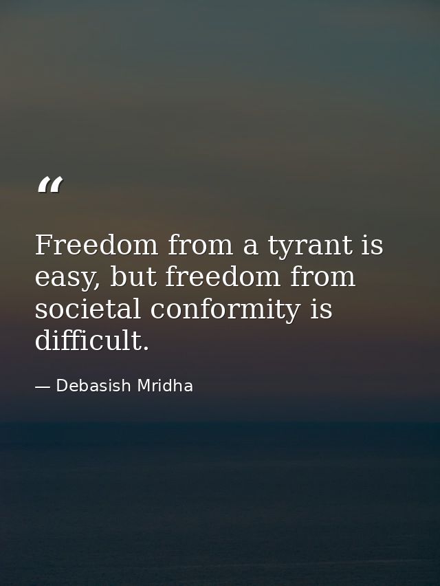 Freedom from a tyrant is easy, but freedom from societal conformity is difficult. — Debasish Mridha