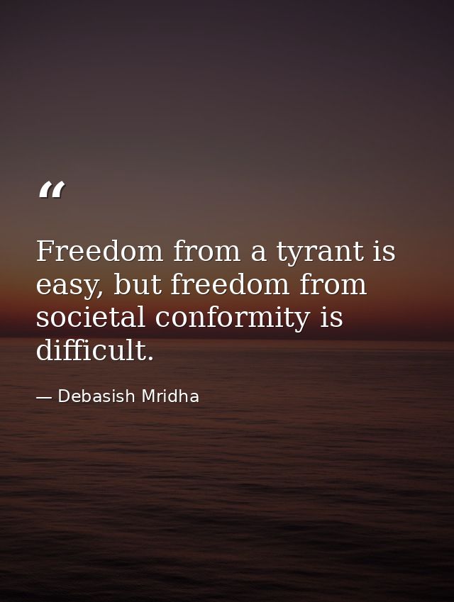 Freedom from a tyrant is easy, but freedom from societal conformity is difficult. — Debasish Mridha