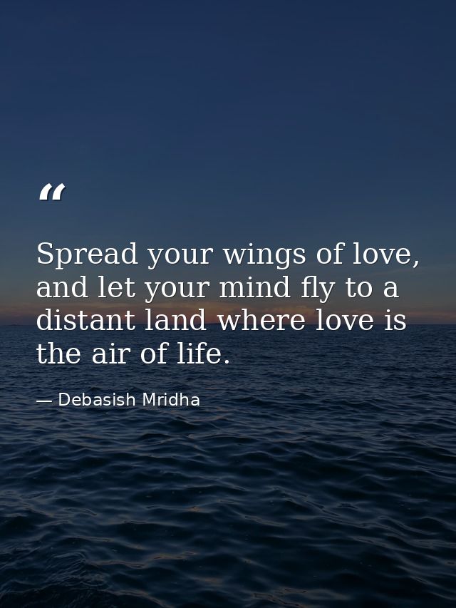 Spread your wings of love, and let your mind fly to a distant land where love is the air of life. — Debasish Mridha