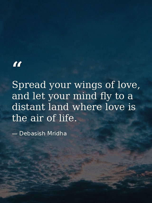 Spread your wings of love, and let your mind fly to a distant land where love is the air of life. — Debasish Mridha