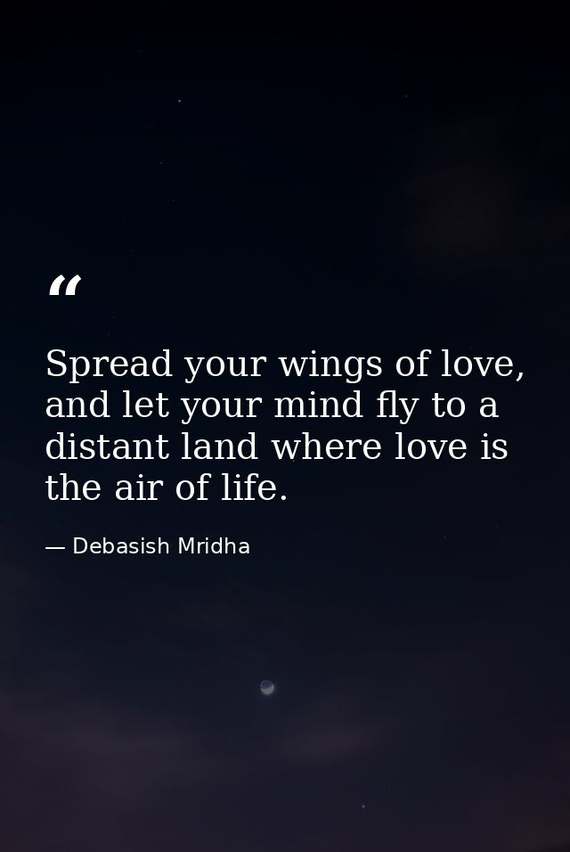 Spread your wings of love, and let your mind fly to a distant land where love is the air of life. — Debasish Mridha