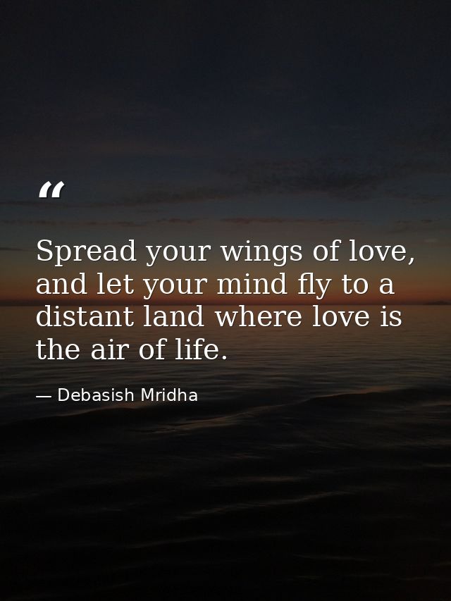 Spread your wings of love, and let your mind fly to a distant land where love is the air of life. — Debasish Mridha