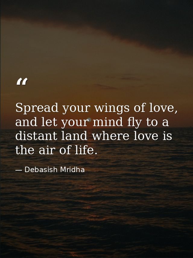 Spread your wings of love, and let your mind fly to a distant land where love is the air of life. — Debasish Mridha