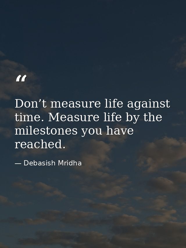 Don’t measure life against time. Measure life by the milestones you have reached. — Debasish Mridha