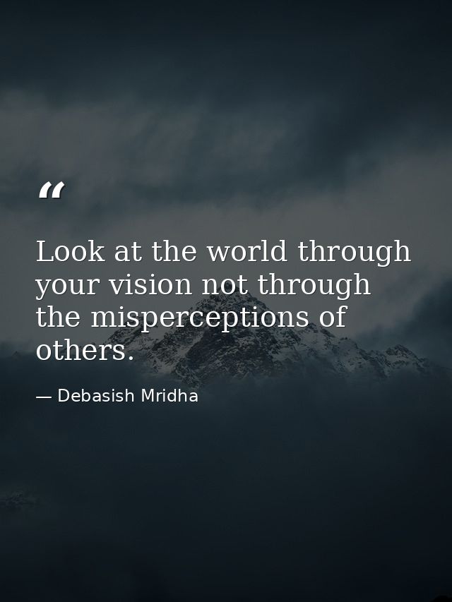 Look at the world through your vision not through the misperceptions of others. — Debasish Mridha
