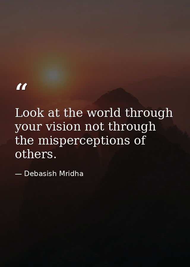 Look at the world through your vision not through the misperceptions of others. — Debasish Mridha