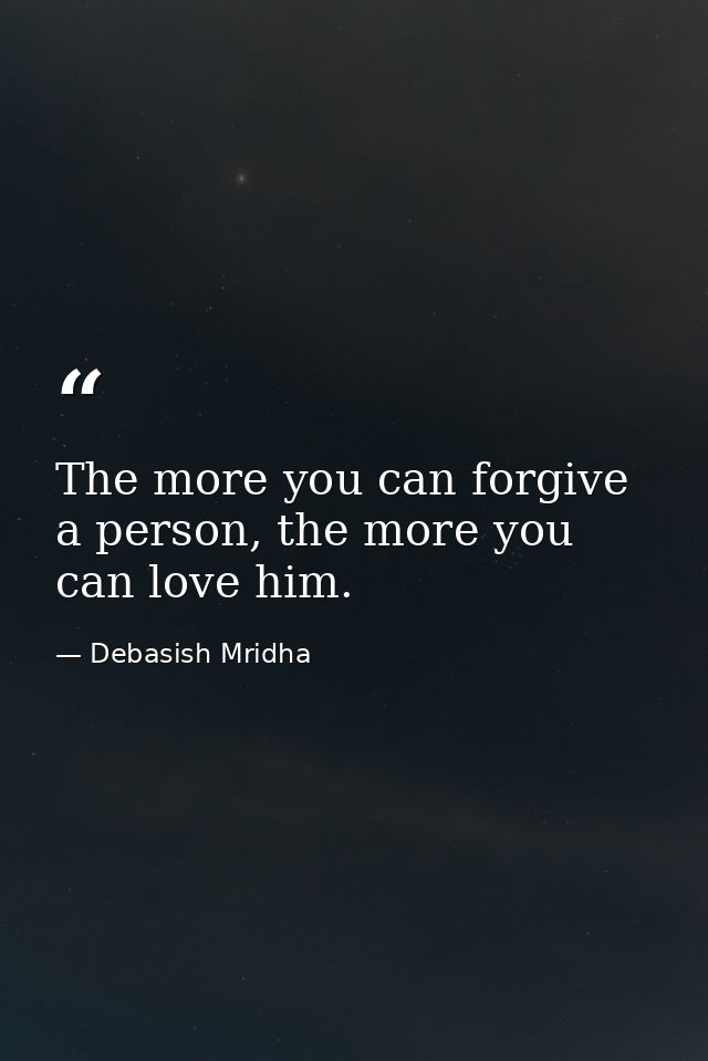 The more you can forgive a person, the more you can love him. — Debasish Mridha