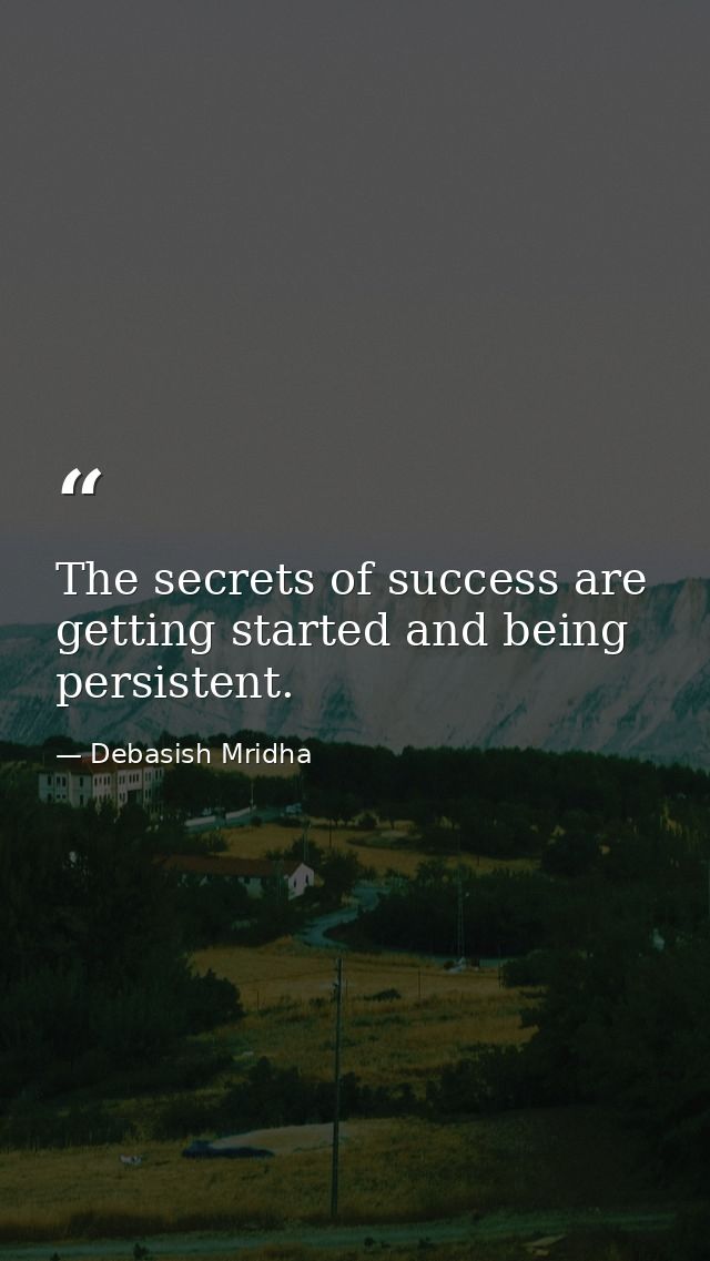 The secrets of success are getting started and being persistent. — Debasish Mridha