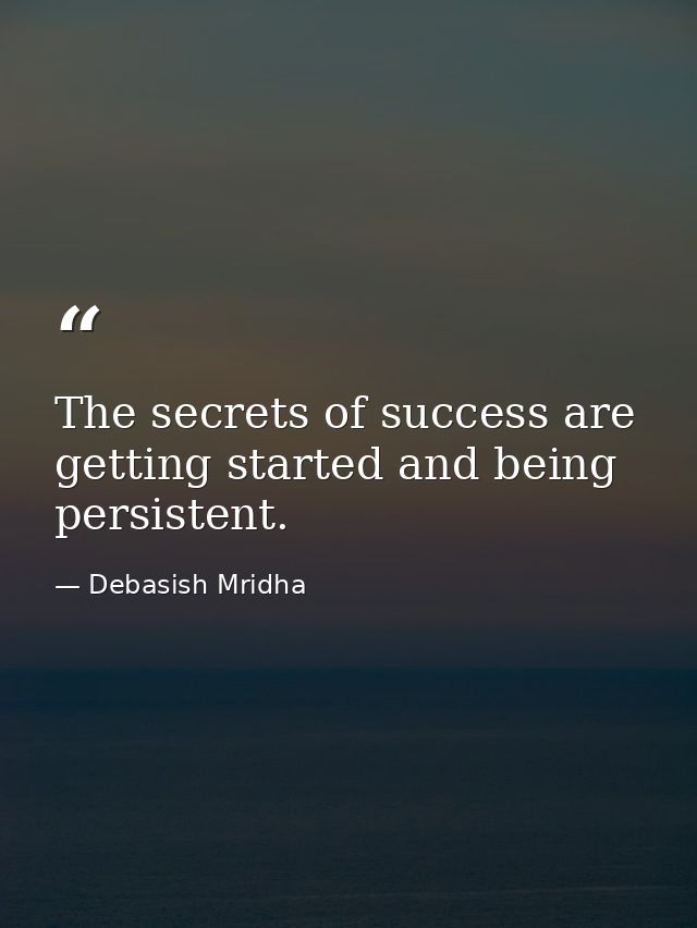 The secrets of success are getting started and being persistent. — Debasish Mridha