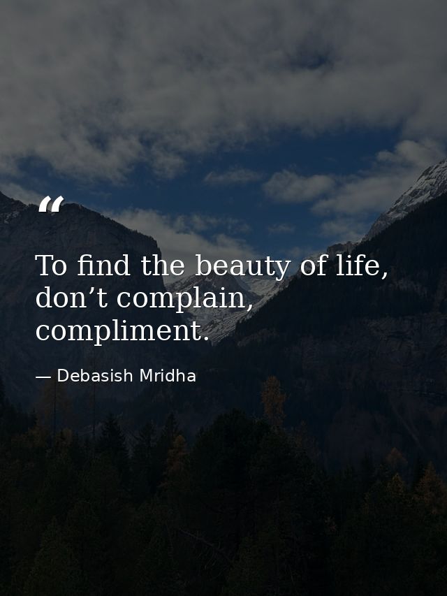 To find the beauty of life, don’t complain, compliment. — Debasish Mridha