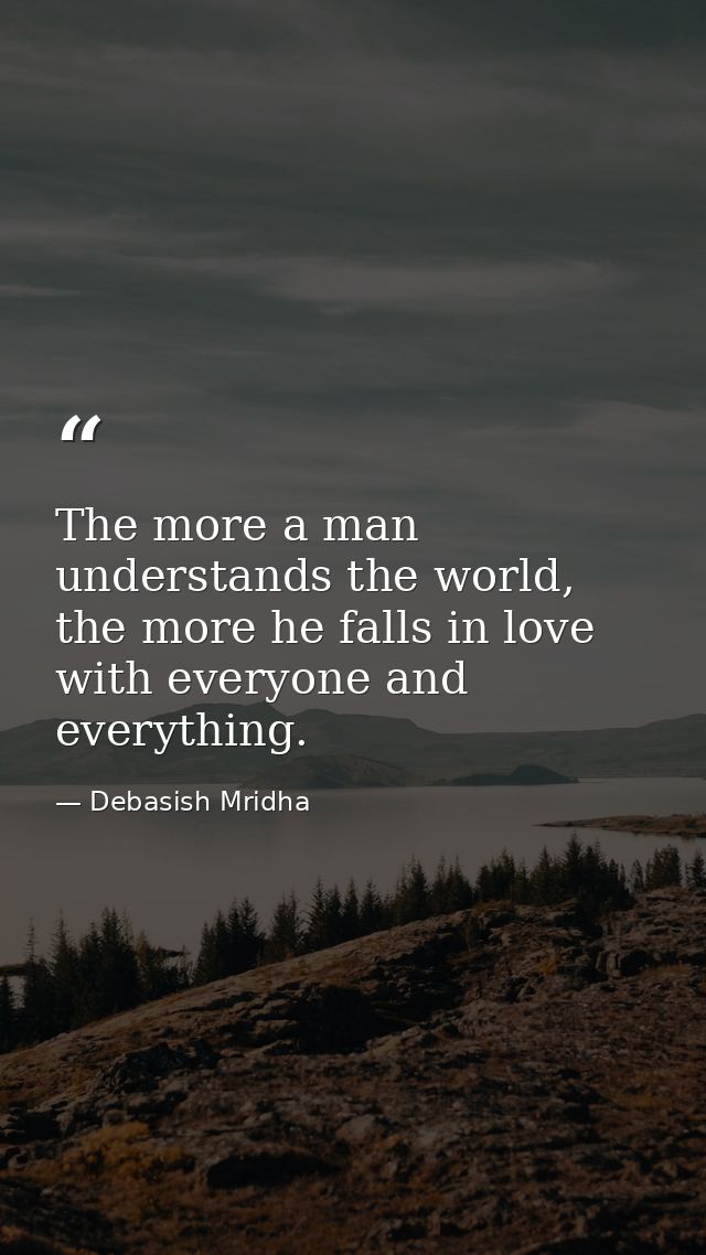 The more a man understands the world, the more he falls in love with everyone and everything. — Debasish Mridha