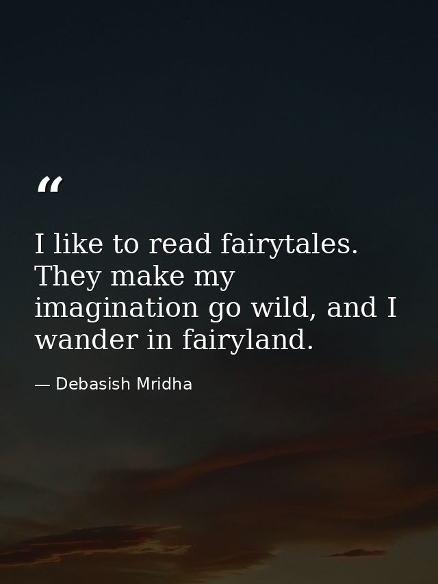 I like to read fairytales. They make my imagination go wild, and I wander in fairyland. — Debasish Mridha