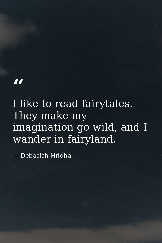 I like to read fairytales. They make my imagination go wild, and I wander in fairyland. — Debasish Mridha