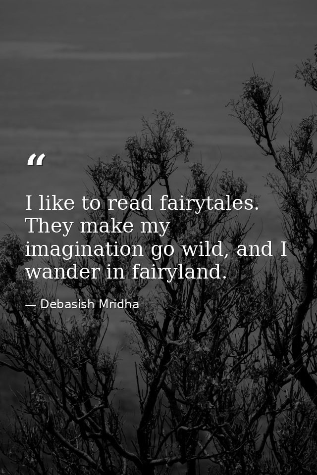 I like to read fairytales. They make my imagination go wild, and I wander in fairyland. — Debasish Mridha