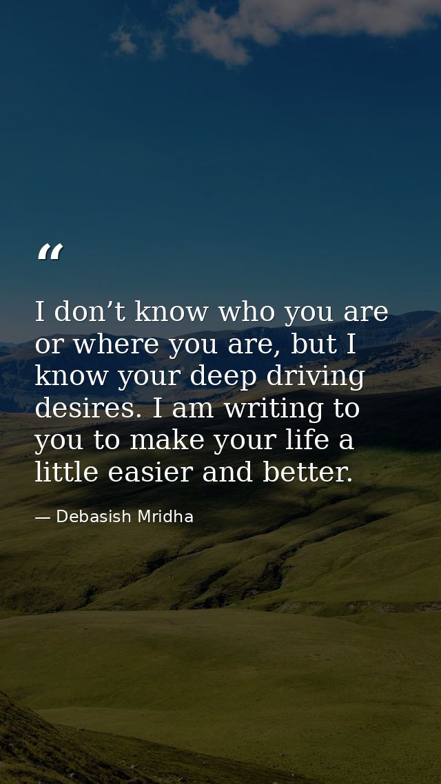 I don’t know who you are or where you are, but I know your deep driving desires. I am writing to you to make your life a — Debasish Mridha