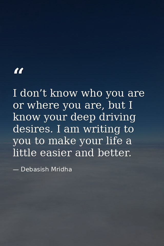 I don’t know who you are or where you are, but I know your deep driving desires. I am writing to you to make your life a — Debasish Mridha