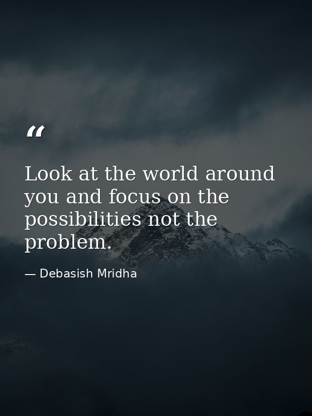 Look at the world around you and focus on the possibilities not the problem. — Debasish Mridha