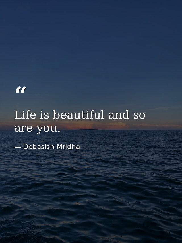 Life is beautiful and so are you. — Debasish Mridha