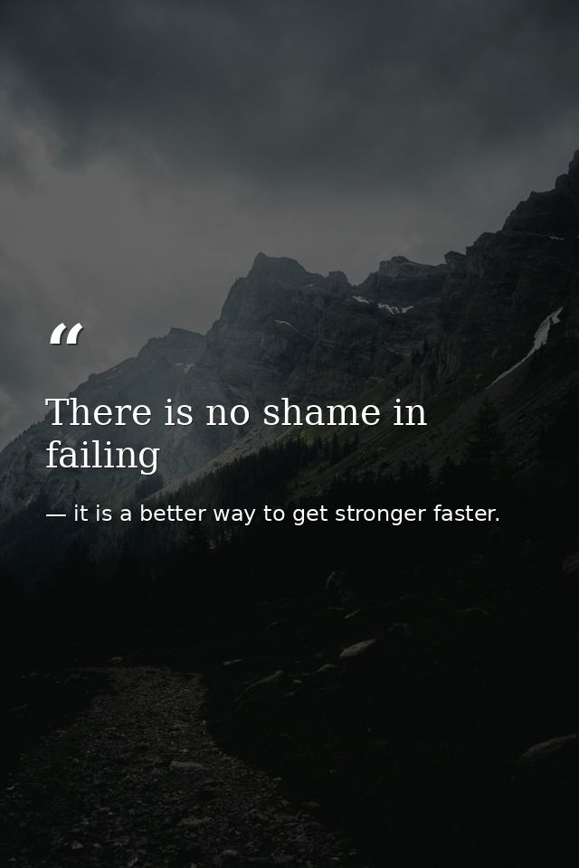 There is no shame in failing — it is a better way to get stronger faster.