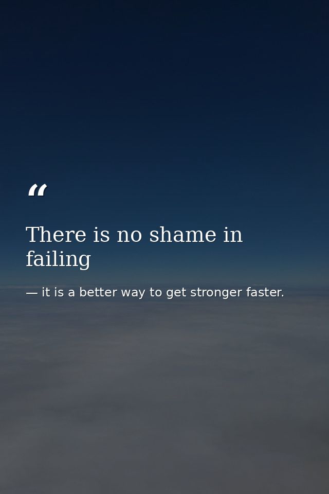 There is no shame in failing — it is a better way to get stronger faster.