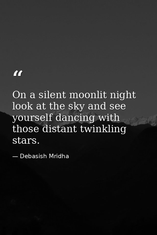 On a silent moonlit night look at the sky and see yourself dancing with those distant twinkling stars. — Debasish Mridha