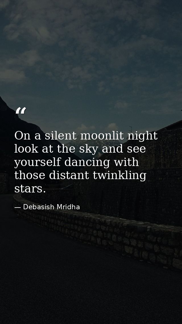On a silent moonlit night look at the sky and see yourself dancing with those distant twinkling stars. — Debasish Mridha