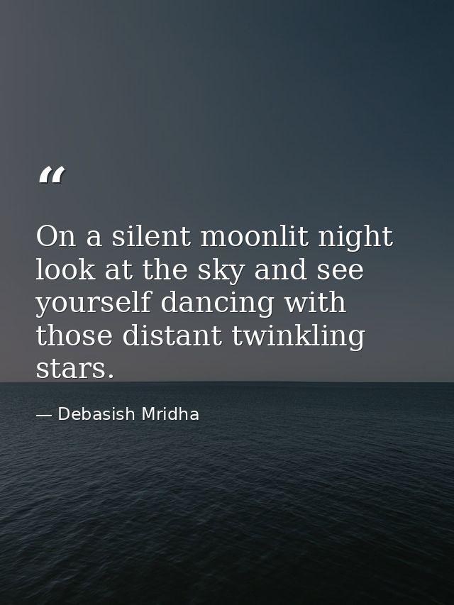 On a silent moonlit night look at the sky and see yourself dancing with those distant twinkling stars. — Debasish Mridha