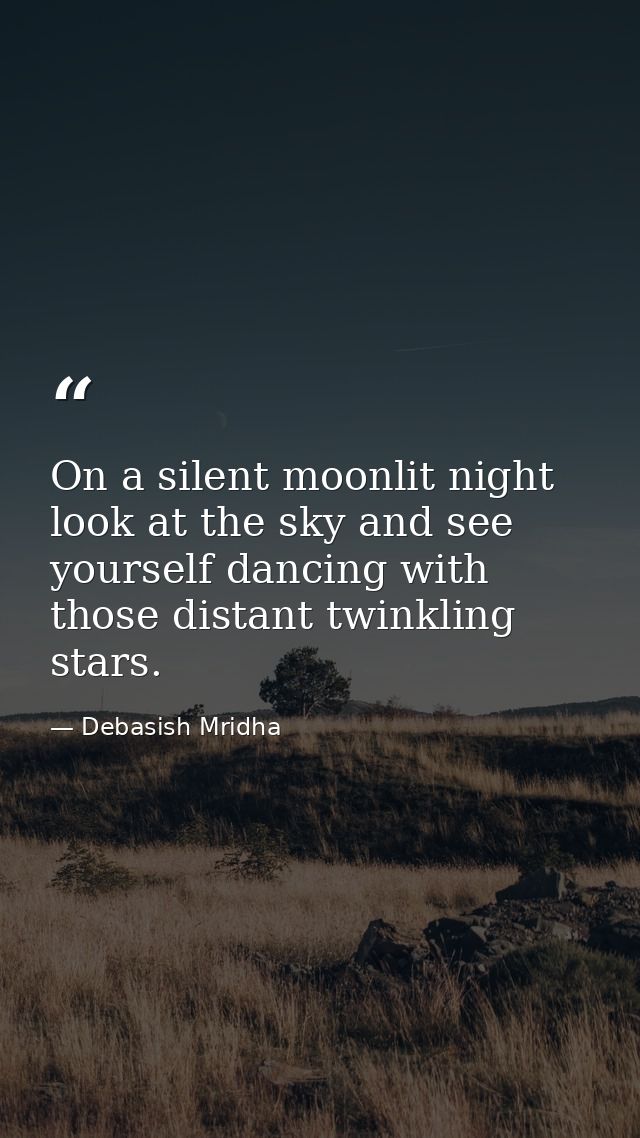 On a silent moonlit night look at the sky and see yourself dancing with those distant twinkling stars. — Debasish Mridha