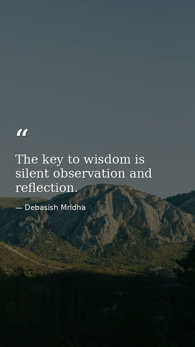 The key to wisdom is silent observation and reflection. — Debasish Mridha
